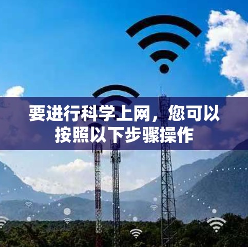 要进行科学上网,您可以按照以下步骤操作