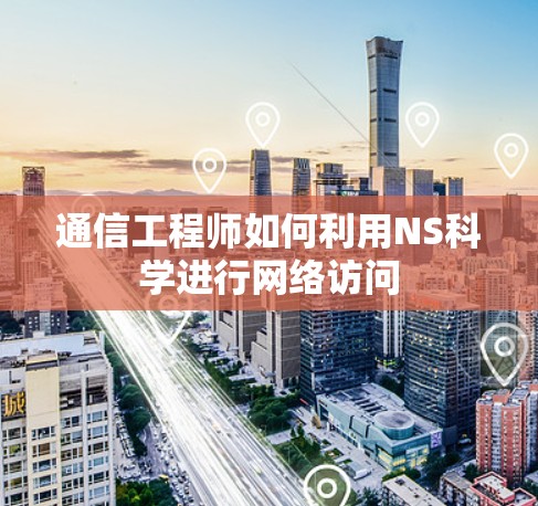 通信工程师如何利用NS科学进行网络访问