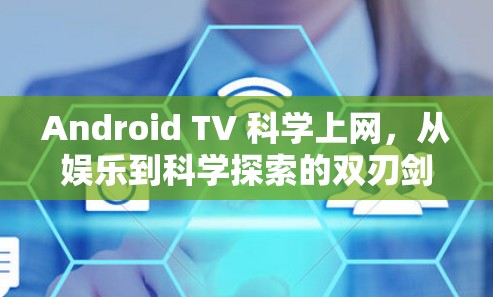 Android TV 科学上网,从娱乐到科学探索的双刃剑 Android TV 科学上网,从娱乐到科学探索的双刃剑