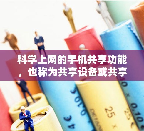 科学上网的手机共享功能,也称为共享设备或共享网络,旨在让多个用户同时使用同一台手机进行上网。以下是关于其功能、配置和操作的详细说明