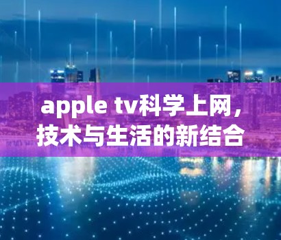 apple tv科学上网,技术与生活的新结合