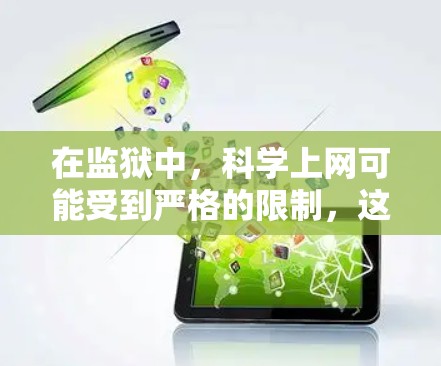 在监狱中,科学上网可能受到严格的限制,这些限制是基于监狱管理和技术的实际情况。以下是逐步的解释和答案