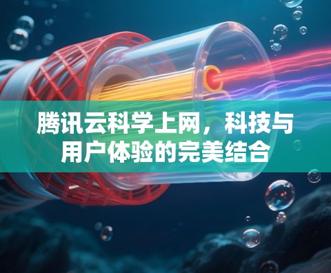 腾讯云科学上网,科技与用户体验的完美结合