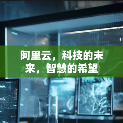 阿里云,科技的未来,智慧的希望