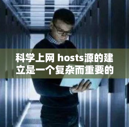 科学上网 hosts源的建立是一个复杂而重要的过程,涉及多个步骤和决策。以下是一些关键步骤和建议,帮助您更好地开始