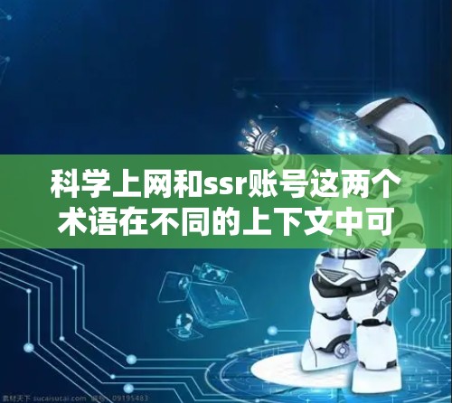 <strong>科学上网</strong>和ssr账号这两个术语在不同的上下文中可能有不同的含义。以下是一些可能的解释和建议