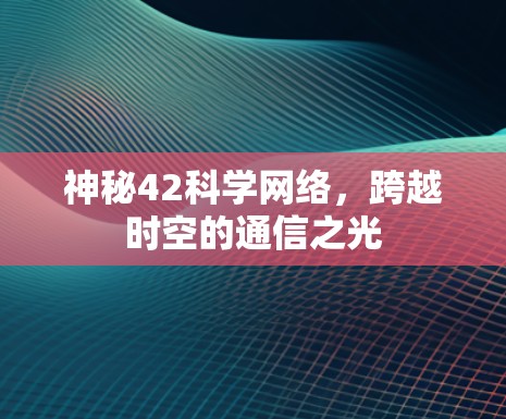 神秘42科学网络,跨越时空的通信之光