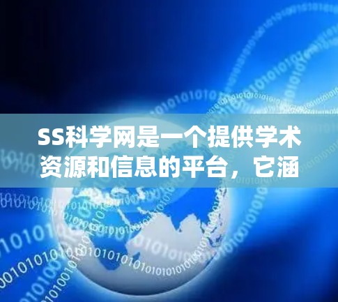 SS科学网是一个提供学术资源和信息的平台,它涵盖了论文搜索、数据引用、会议报道、开放数据和统计信息等多个功能。以下是SS科学网的主要功能概述