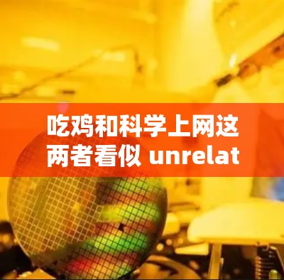 吃鸡和<strong>科学上网</strong>这两者看似 unrelated,但可能在某些方面有联系。以下是一些可能的联系点和建议