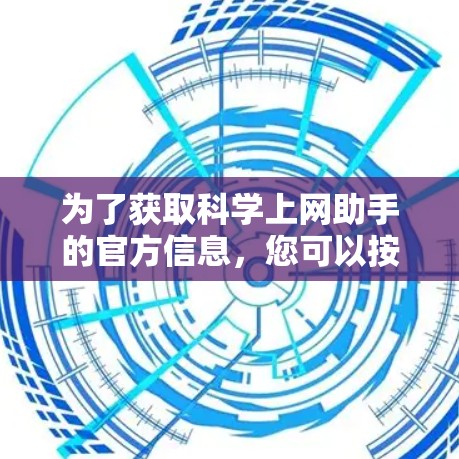 为了获取<strong>科学上网</strong>助手的官方信息,您可以按照以下步骤进行