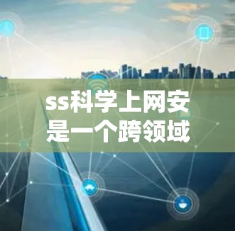 ss科学上网安是一个跨领域术语，可能涉及科学计算、网络安全等多个领域。以下是对该概念的分步分析