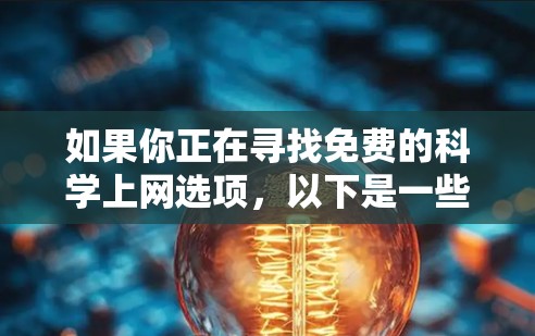 如果你正在寻找免费的<strong>科学上网</strong>选项,以下是一些推荐的解决方案