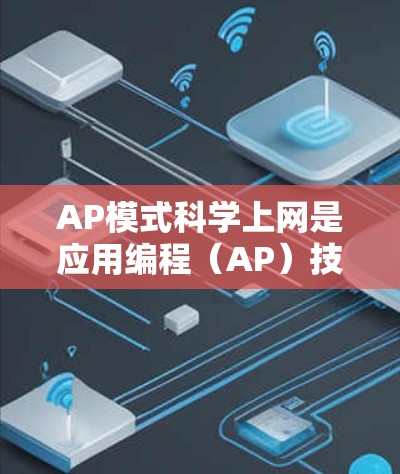 AP模式<strong>科学上网</strong>是应用编程(AP)技术的一种,主要用于在互联网上运行应用程序。以下是对AP模式<strong>科学上网</strong>的详细讲解