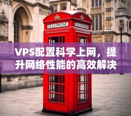 VPS配置<strong>科学上网</strong>,提升网络性能的高效解决方案