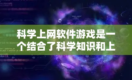 科学上网软件游戏是一个结合了科学知识和上网工具的有趣项目。以下是一些可能的科学上网软件游戏