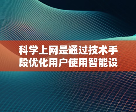 <strong>科学上网</strong>是通过技术手段优化用户使用智能设备(如智能音箱或智能手表)的体验,旨在提高效率和满意度。以下是一个系统的<strong>科学上网</strong>指导方针