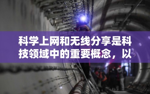 <strong>科学上网</strong>和无线分享是科技领域中的重要概念,以下是关于这两个主题的详细解释