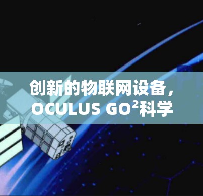 创新的物联网设备,OCULUS GO²科学计算新范式
