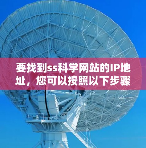 要找到ss科学网站的IP地址,您可以按照以下步骤进行