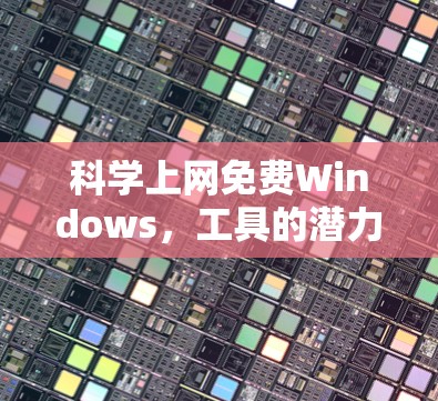 科学上网免费Windows,工具的潜力与未来