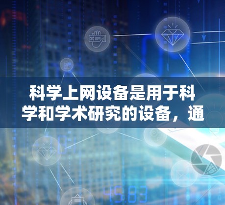 科学上网设备是用于科学和学术研究的设备,通常配备高性能处理器和存储设备,适合处理复杂的科学数据和软件。以下是关于科学上网设备的详细信息