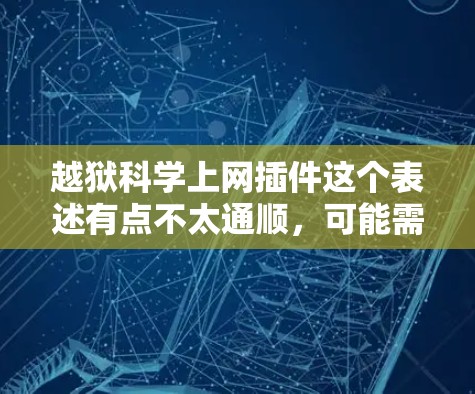 越狱科学上网插件这个表述有点不太通顺,可能需要调整一下。如果你指的是一个用于科学计算、数据分析或互联网技术的插件,我可以为你提供一些相关建议或示例