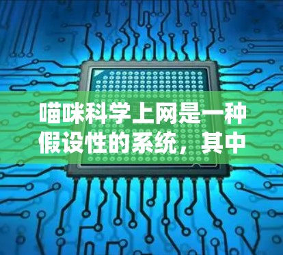 喵咪<strong>科学上网</strong>是一种假设性的系统,其中喵咪可能代表一种智能生物或机器人,能够在互联网上进行科学活动。以下是对喵咪<strong>科学上网</strong>的详细分析