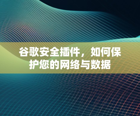 谷歌安全插件,如何保护您的网络与数据