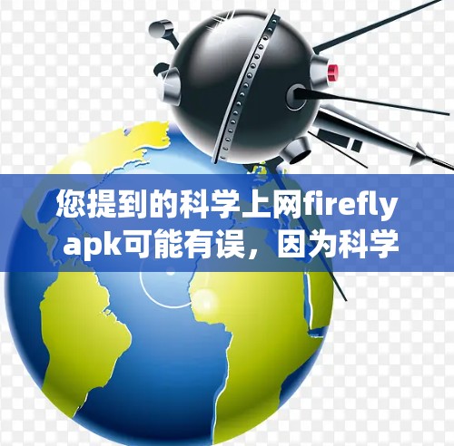 您提到的科学上网firefly apk可能有误,因为科学上网和firefly都是英文词汇,而Apk通常指的是APK文件。因此,您可能在寻找一个科学计算器或科学计算工具的APK文件