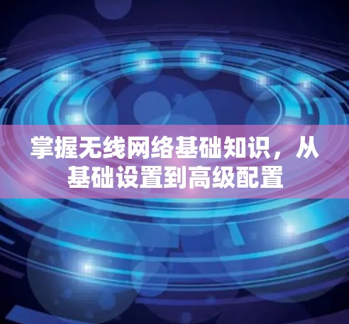 掌握无线网络基础知识,从基础设置到高级配置