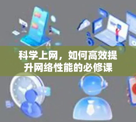 科学上网,如何高效提升网络性能的必修课