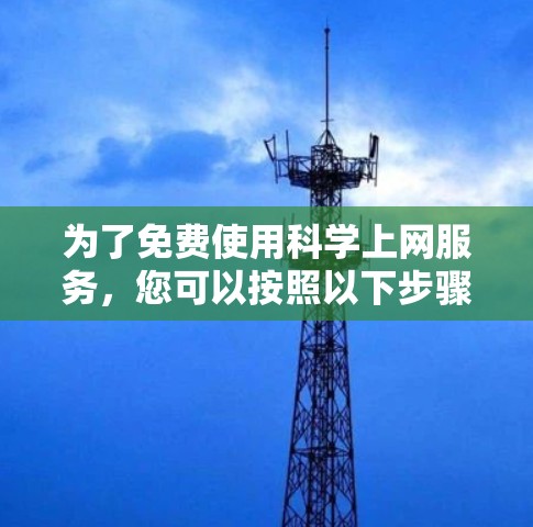 为了免费使用科学上网服务,您可以按照以下步骤进行选择和操作