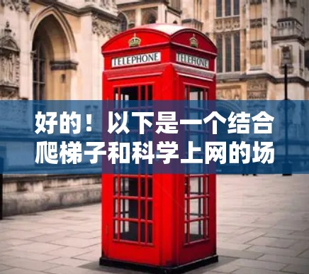 好的！以下是一个结合爬<strong>梯子</strong>和科学上网的场景设计
