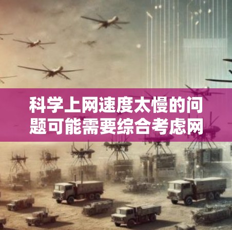 科学上网速度太慢的问题可能需要综合考虑网络连接、硬件配置和软件优化等多个方面。以下是一些建议,帮助你提升科学上网速度