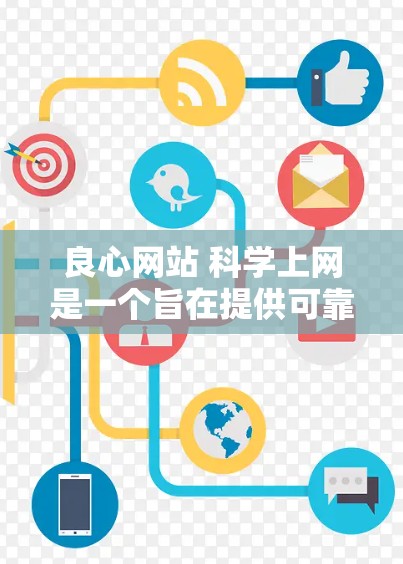 良心网站 科学上网是一个旨在提供可靠科学信息的网站。以下是对该网站内容的分析和总结 良心网站 科学上网是一个旨在提供可靠科学信息的网站。以下是对该网站内容的分析和总结