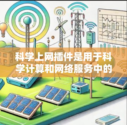 <strong>科学上网</strong>插件是用于科学计算和网络服务中的工具,提供多种功能,如矩阵运算、数值积分、图形处理等,帮助用户在科学计算中更高效地解决问题。以下是<strong>科学上网</strong>插件的详细介绍