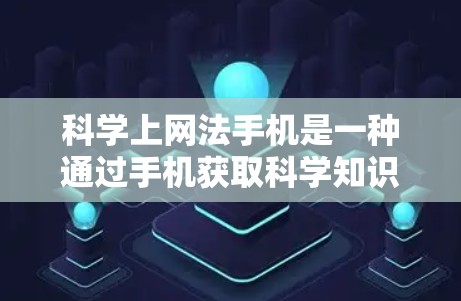 科学上网法手机是一种通过手机获取科学知识和数据的工具，主要功能包括学习、研究、数据查询和教育。以下是其详细介绍