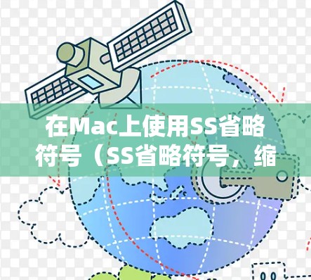 在Mac上使用SS省略符号(SS省略符号,缩写为SS)可以帮助你在代码和文档中更高效地编写和展示内容。以下是详细的步骤和信息