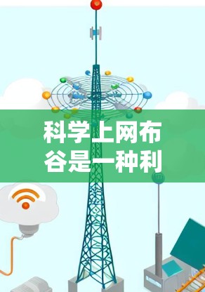科学上网布谷是一种利用现代互联网技术和科学知识进行布谷活动，结合了娱乐、学习和技术提升。以下是对科学上网布谷的详细分步说明