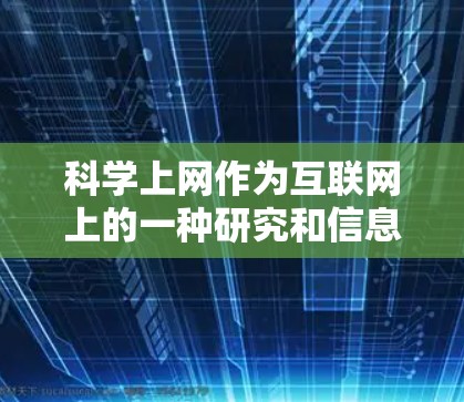 科学上网作为互联网上的一种研究和信息交流形式，对学术界和公众有着深远的影响。以下是对其发展的详细分析