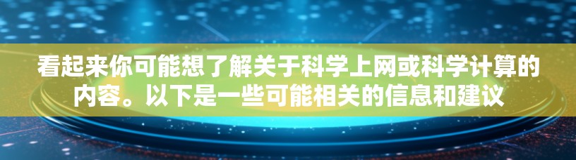 看起来你可能想了解关于科学上网或科学计算的内容。以下是一些可能相关的信息和建议