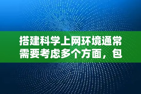 搭建科学上网环境通常需要考虑多个方面，包括网络连接、数据库访问、服务器配置等。以下是一个详细的步骤指南，假设你想要在科学环境中使用HTTP协议来访问外部数据库或服务