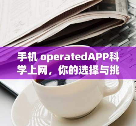手机 operatedAPP科学上网,你的选择与挑战 手机 operatedAPP科学上网,你的选择与挑战
