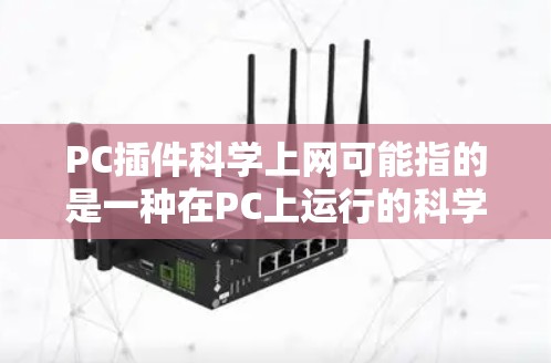 PC插件科学上网可能指的是一种在PC上运行的科学计算或网络相关的工具集或插件。这些插件通常由软件开发者提供，用户只需在PC上安装即可使用。以下是一些可能的解释