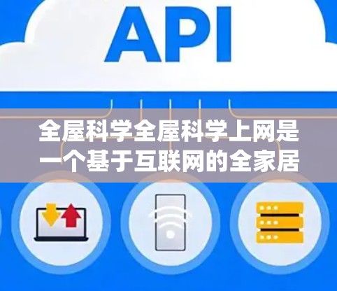 全屋科学全屋科学上网是一个基于互联网的全家居应用系统,旨在通过整合互联网资源,优化用户的居住体验。以下是对全屋科学的详细分析和总结 全屋科学全屋科学上网是一个基于互联网的全家居应用系统,旨在通过整合互联网资源,优化用户的居住体验。以下是对全屋科学的详细分析和总结