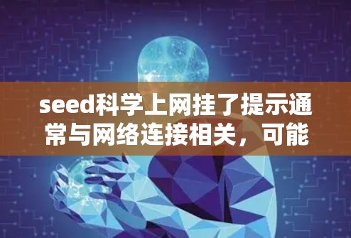 seed科学上网挂了提示通常与网络连接相关,可能是由于网络服务器故障导致,也可能是电脑或浏览器的问题。以下是逐步排查和解决问题的步骤 seed科学上网挂了提示通常与网络连接相关,可能是由于网络服务器故障导致,也可能是电脑或浏览器的问题。以下是逐步排查和解决问题的步骤