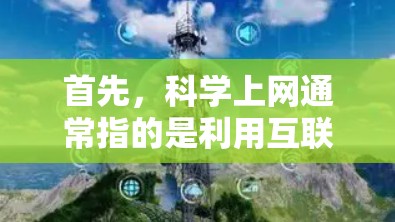 首先,科学上网通常指的是利用互联网来获取科学知识、进行实验、学习和研究。在科学领域,很多资源都是通过互联网提供的,比如实验室网站、学术数据库、在线课程等 首先,科学上网通常指的是利用互联网来获取科学知识、进行实验、学习和研究。在科学领域,很多资源都是通过互联网提供的,比如实验室网站、学术数据库、在线课程等