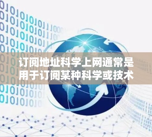 订阅地址科学上网通常是用于订阅某种科学或技术相关的服务或资源。例如,可能涉及科学计算、编程、数据分析、图形绘制等。如果您需要订阅相关的科学上网服务,可以参考以下几种常见类型