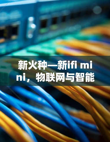 新火种—新ifi mini,物联网与智能家居的创新科技 新火种—新ifi mini,物联网与智能家居的创新科技