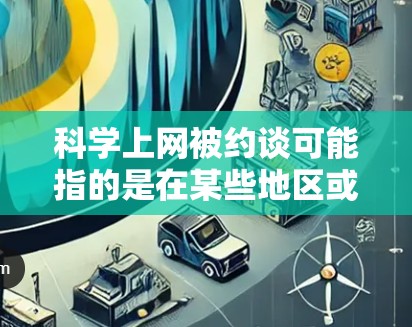 科学上网被约谈可能指的是在某些地区或机构对科学工作者或研究人员的学术活动进行审查、限制或规范。这种情况可能涉及到学术自由的保护、网络环境的管理,以及对科学研究的规范
